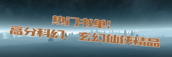 热门书单！高分科幻、玄幻仙侠精品